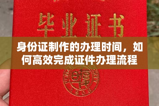 双台子身份证制作的办理时间，如何高效完成证件办理流程